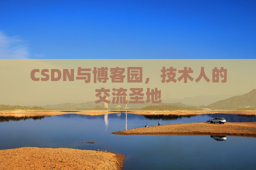 CSDN与博客园,技术人的交流圣地 CSDN与博客园,技术人的交流圣地